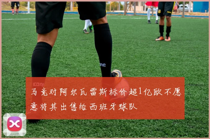 马竞对阿尔瓦雷斯标价超1亿欧不愿意将其出售给西班牙球队