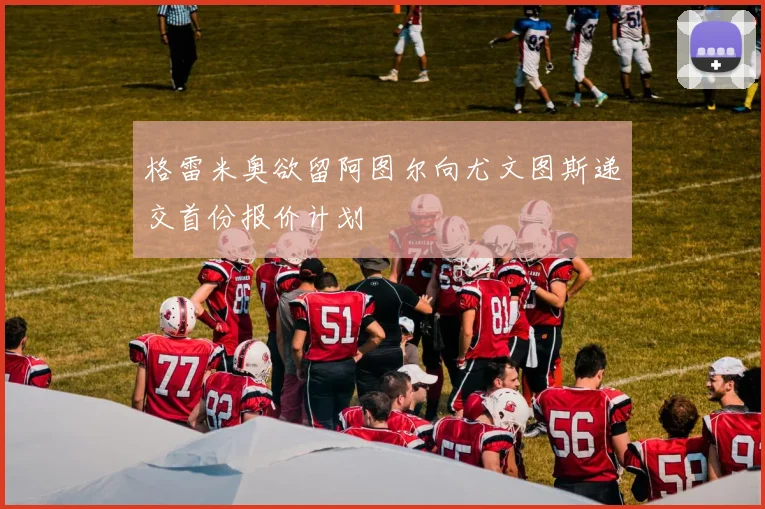 格雷米奥欲留阿图尔向尤文图斯递交首份报价计划