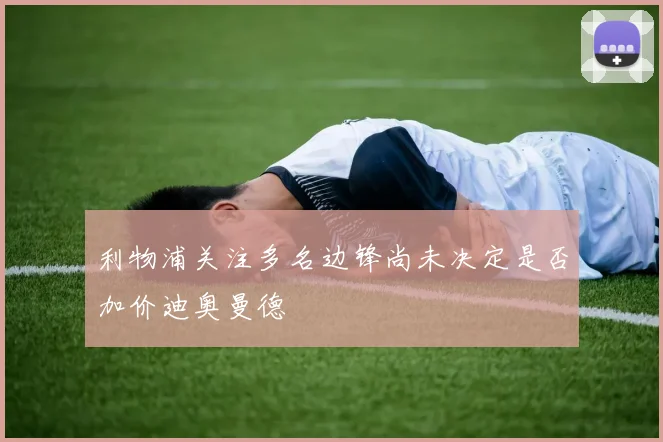 利物浦关注多名边锋尚未决定是否加价迪奥曼德