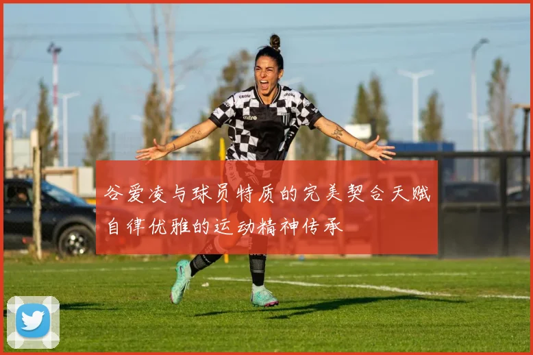 谷爱凌与球员特质的完美契合天赋自律优雅的运动精神传承