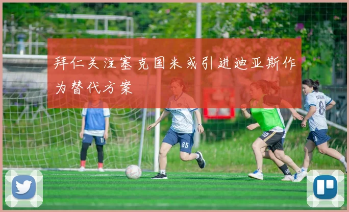 拜仁关注塞克国米或引进迪亚斯作为替代方案