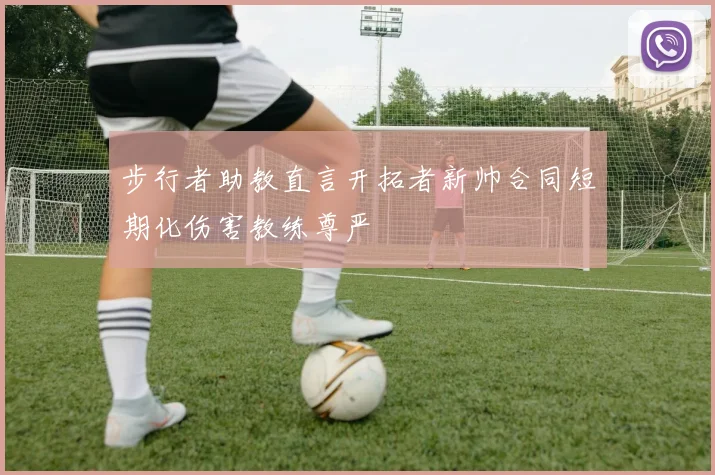 步行者助教直言开拓者新帅合同短期化伤害教练尊严