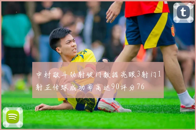 中村敬斗劲射破门数据亮眼3射门1射正传球成功率高达90评分76