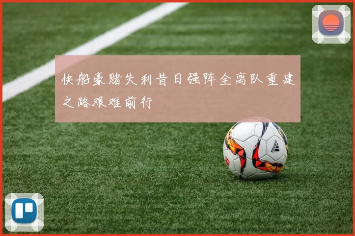 快船豪赌失利昔日强阵全离队重建之路艰难前行
