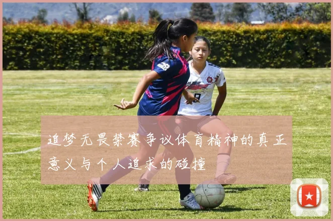追梦无畏禁赛争议体育精神的真正意义与个人追求的碰撞